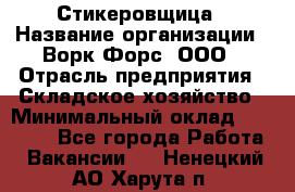 Стикеровщица › Название организации ­ Ворк Форс, ООО › Отрасль предприятия ­ Складское хозяйство › Минимальный оклад ­ 27 000 - Все города Работа » Вакансии   . Ненецкий АО,Харута п.